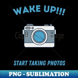 wake up start taking photos - sublimation-ready png file - unlock vibrant sublimation designs