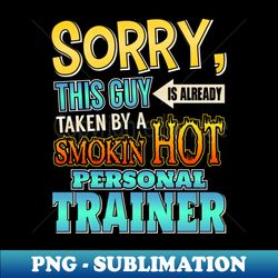 Sorry This Guy Is Taken By A Hot Personal Trainer - High-Resolution PNG Sublimation File - Transform Your Sublimation Creations