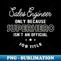 Sales Engineer - Superhero isnt an official jot title - Special Edition Sublimation PNG File - Stunning Sublimation Graphics