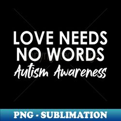 Love Needs No Words Autism Awareness - Special education Teacher - High-Quality PNG Sublimation Download - Fashionable and Fearless