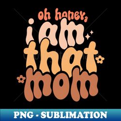 oh honey i am that mom - instant sublimation digital download - add a festive touch to every day