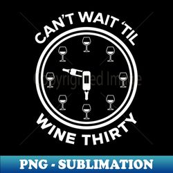 Cant Wait Til Its Wine Thirty - PNG Transparent Sublimation File - Unleash Your Creativity