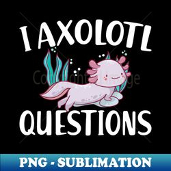 I axolotl questions w - Sublimation-Ready PNG File - Perfect for Creative Projects