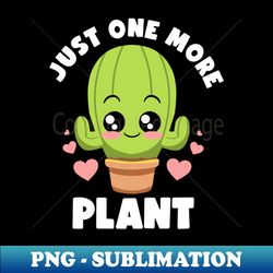 Just One More Plant Lovers Gardening Lover Botanic Cactus - Artistic Sublimation Digital File - Instantly Transform Your Sublimation Projects