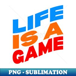 Life is a game - Sublimation-Ready PNG File - Transform Your Sublimation Creations