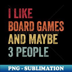 I Like Board Games  Maybe 3 People - Special Edition Sublimation PNG File - Boost Your Success with this Inspirational PNG Download