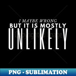 I May Be Wrong But Its Highly Unlikely - Instant PNG Sublimation Download - Unlock Vibrant Sublimation Designs