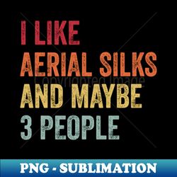 I Like Aerial silks  Maybe 3 People - Exclusive Sublimation Digital File - Perfect for Sublimation Mastery