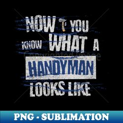 Now you know What a Handyman looks like - Stylish Sublimation Digital Download - Perfect for Personalization