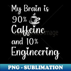 My brain is 90 Caffein and 10  Engineering  Engineering Lover - Aesthetic Sublimation Digital File - Defying the Norms