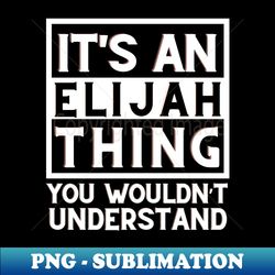 Its An Elijah Thing You Wouldnt Understand - Decorative Sublimation PNG File - Perfect for Sublimation Mastery