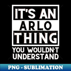 Its An Arlo Thing You Wouldnt Understand - Unique Sublimation PNG Download - Stunning Sublimation Graphics