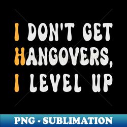I Dont Get Hangovers I Level Up - Professional Sublimation Digital Download - Defying the Norms