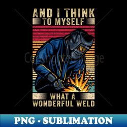 and i think to myself what a wonderful weld welding welder - trendy sublimation digital download - unleash your inner rebellion