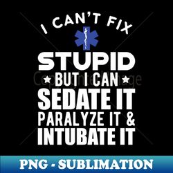 Paramedic - I cant fix stupid but I can sedate it paralyze it  intubate it w - Signature Sublimation PNG File - Unleash Your Inner Rebellion