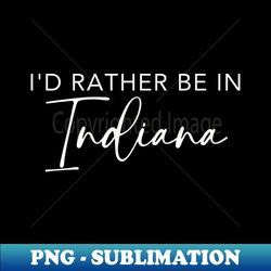 Id Rather Be In Indiana - High-Resolution PNG Sublimation File - Defying the Norms