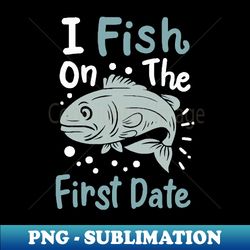 I Fish On The First Date - Retro PNG Sublimation Digital Download - Boost Your Success with this Inspirational PNG Download