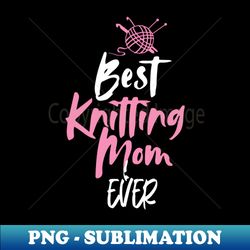 best knitting mom ever - signature sublimation png file - perfect for creative projects