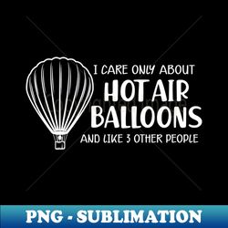 hot air balloon - i care only about hot air balloons - sublimation-ready png file - create with confidence