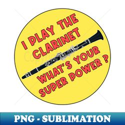 I Play The Clarinet Whats Your Super Power - Creative Sublimation PNG Download - Revolutionize Your Designs