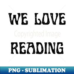 we love reading - High-Quality PNG Sublimation Download - Capture Imagination with Every Detail