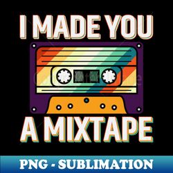 I Made You A Mixtape - Retro PNG Sublimation Digital Download - Enhance Your Apparel with Stunning Detail