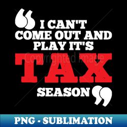 I Cant Come Out And Play Its Tax Season - Special Edition Sublimation PNG File - Perfect for Personalization