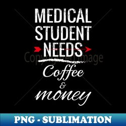 Medical Students Need Coffee and Money - Professional Sublimation Digital Download - Transform Your Sublimation Creations