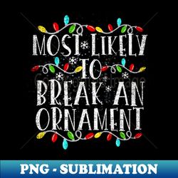 Most Likely To Break An Ornament Funny Christmas Holiday - Digital Sublimation Download File - Perfect for Personalization