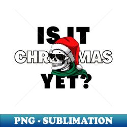 Is It Christmas Yet - Unique Sublimation PNG Download - Unleash Your Inner Rebellion