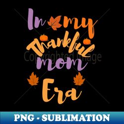 In My Thankful Mom Era - PNG Transparent Sublimation Design - Perfect for Creative Projects