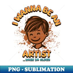 I Wanna be an Artist - PNG Transparent Sublimation File - Perfect for Sublimation Mastery