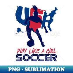 Play Like a Girl Soccer Sport Kids Girl Teen Womens Football - Retro PNG Sublimation Digital Download - Bold & Eye-catching