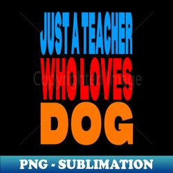 Just a teacher who loves dog - Decorative Sublimation PNG File - Spice Up Your Sublimation Projects