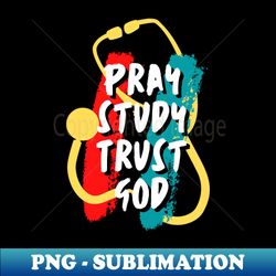 Pray Study Trust God Medical Student - High-Quality PNG Sublimation Download - Unleash Your Inner Rebellion