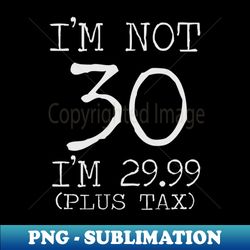 im not 30 im 2999 plus tax 30th birthday gift - exclusive png sublimation download - perfect for sublimation mastery