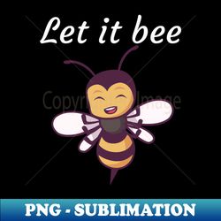 Let it bee - Signature Sublimation PNG File - Stunning Sublimation Graphics