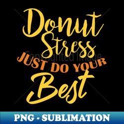 Donut Stress Just Do Your Best - PNG Transparent Sublimation Design - Instantly Transform Your Sublimation Projects