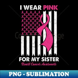 I Wear Pink For My Sister Breast Cancer Awareness US Flag - Special Edition Sublimation PNG File - Boost Your Success with this Inspirational PNG Download