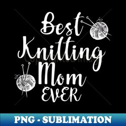 best knitting mom ever - premium sublimation digital download - defying the norms