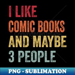 I Like Comic Books  Maybe 3 People - Exclusive Sublimation Digital File - Transform Your Sublimation Creations