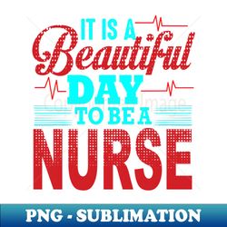 Its a beautiful day to be a nurse nurse gifts - Sublimation-Ready PNG File - Unleash Your Inner Rebellion