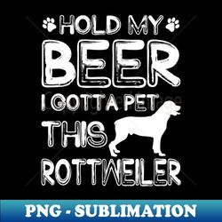 Holding My Beer I Gotta Pet This Rottweiler - High-Resolution PNG Sublimation File - Revolutionize Your Designs
