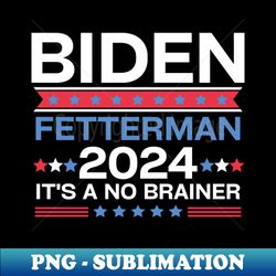 Biden Fetterman 2024 Its A No Brainer - High-Resolution PNG Sublimation File - Enhance Your Apparel with Stunning Detail