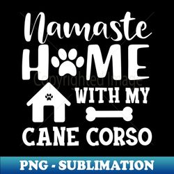 Cane Corso - Namaste home with my cane corso - Exclusive PNG Sublimation Download - Revolutionize Your Designs