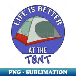 Life is Better at the Tent - PNG Sublimation Digital Download - Perfect for Creative Projects