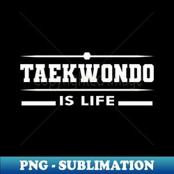 Taekwondo is life - Unique Sublimation PNG Download - Spice Up Your Sublimation Projects