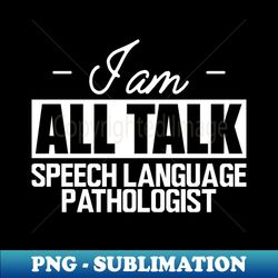 Speech Language Pathologist - I am all talk w - Trendy Sublimation Digital Download - Boost Your Success with this Inspirational PNG Download