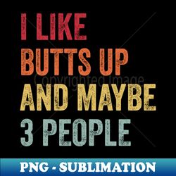 I Like Butts Up  Maybe 3 People - Trendy Sublimation Digital Download - Fashionable and Fearless