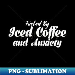 Fueled by Iced Coffee and Anxiety - Signature Sublimation PNG File - Perfect for Creative Projects
